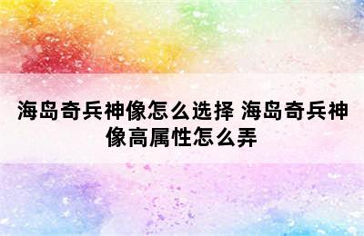 海岛奇兵神像怎么选择 海岛奇兵神像高属性怎么弄